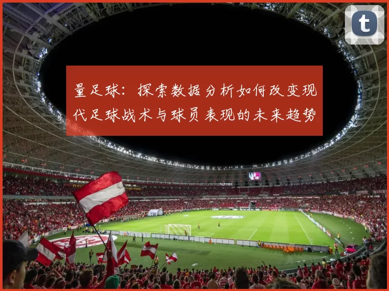 量足球：探索数据分析如何改变现代足球战术与球员表现的未来趋势