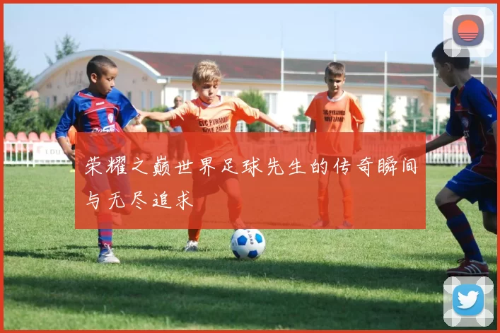 荣耀之巅世界足球先生的传奇瞬间与无尽追求