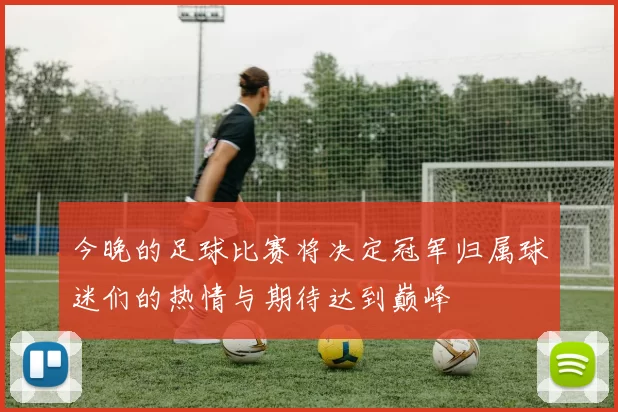 今晚的足球比赛将决定冠军归属球迷们的热情与期待达到巅峰