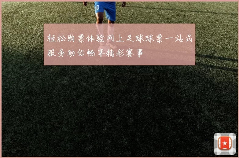 轻松购票体验网上足球球票一站式服务助你畅享精彩赛事