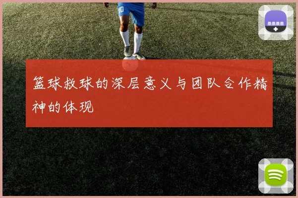 篮球救球的深层意义与团队合作精神的体现